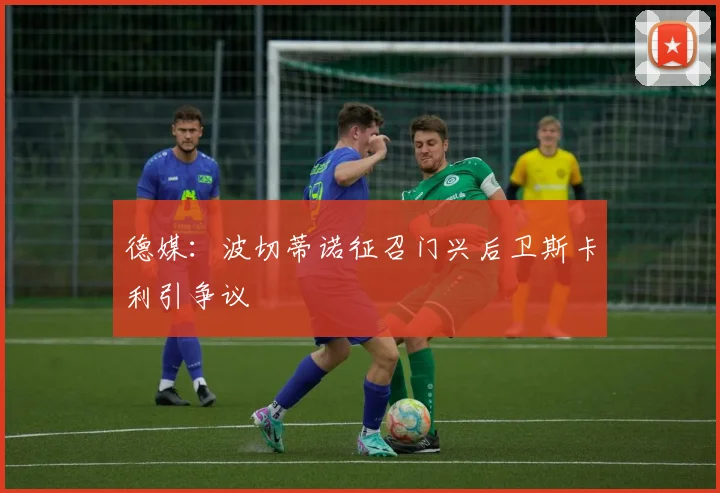 德媒：波切蒂诺征召门兴后卫斯卡利引争议