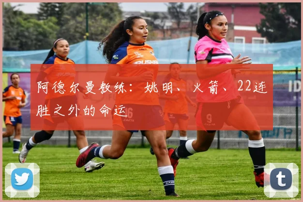 阿德尔曼教练：姚明、火箭、22连胜之外的命运